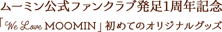ムーミンファンクラブ発足1周年記念「We Love MOOMIN（ラブムーミン）」初めてのオリジナルグッズ